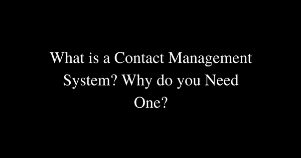 What is a Contact Management System? Why do you Need One?